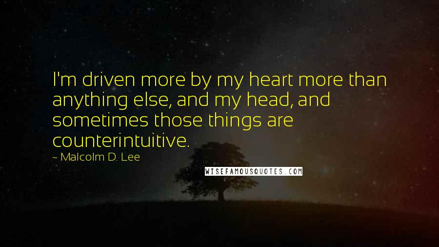 Malcolm D. Lee Quotes: I'm driven more by my heart more than anything else, and my head, and sometimes those things are counterintuitive.