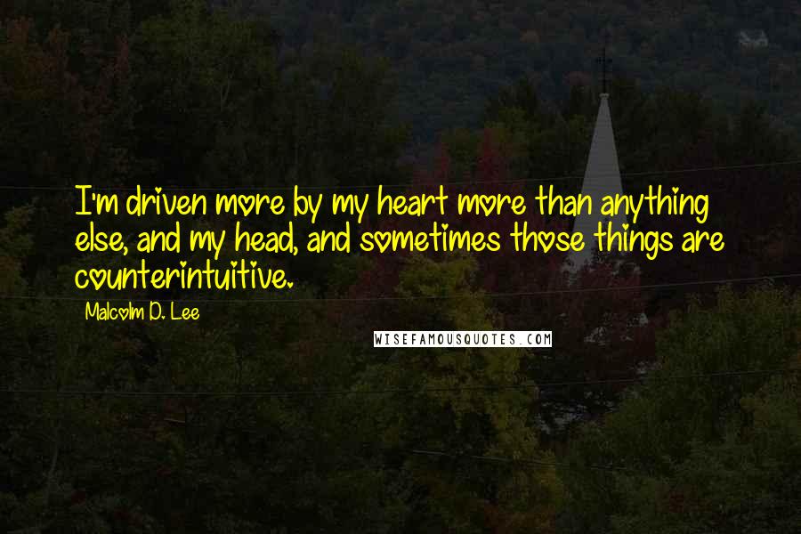 Malcolm D. Lee Quotes: I'm driven more by my heart more than anything else, and my head, and sometimes those things are counterintuitive.