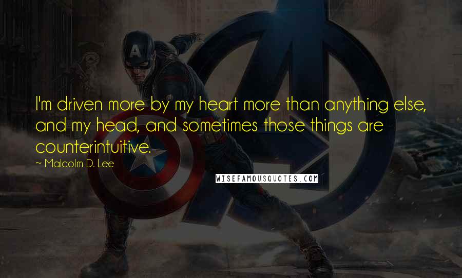 Malcolm D. Lee Quotes: I'm driven more by my heart more than anything else, and my head, and sometimes those things are counterintuitive.