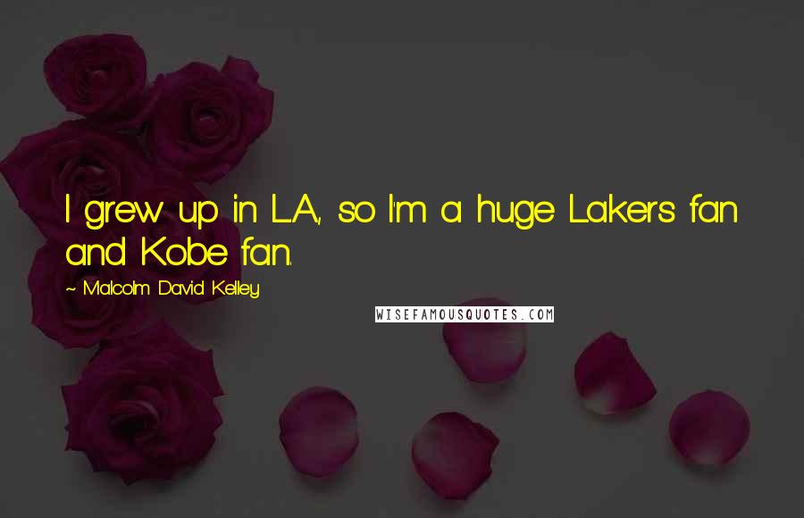 Malcolm David Kelley Quotes: I grew up in L.A., so I'm a huge Lakers fan and Kobe fan.