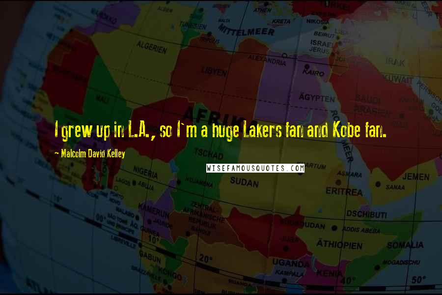 Malcolm David Kelley Quotes: I grew up in L.A., so I'm a huge Lakers fan and Kobe fan.