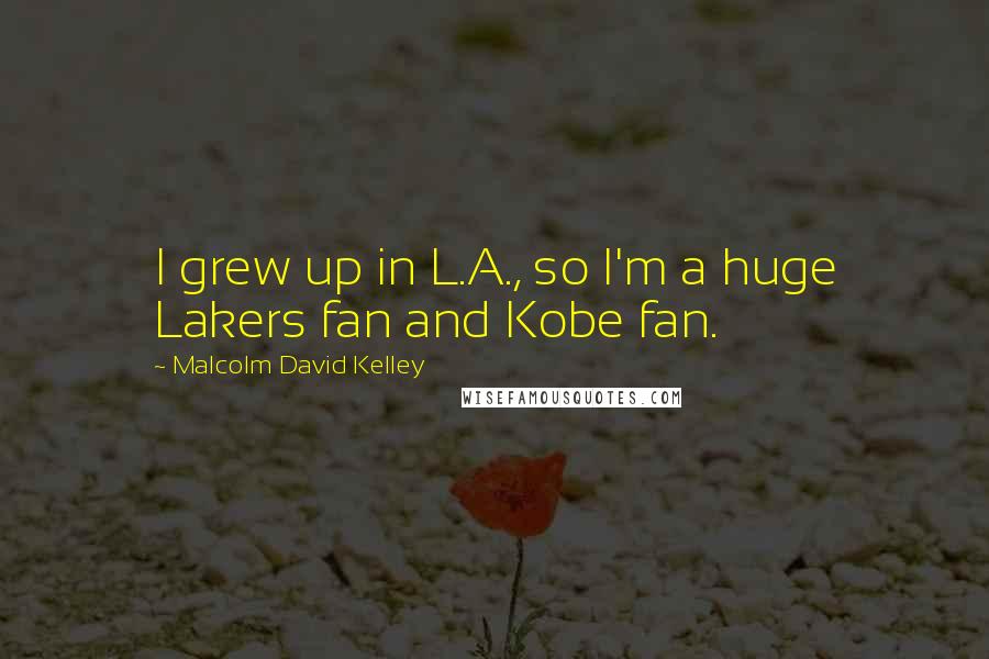 Malcolm David Kelley Quotes: I grew up in L.A., so I'm a huge Lakers fan and Kobe fan.