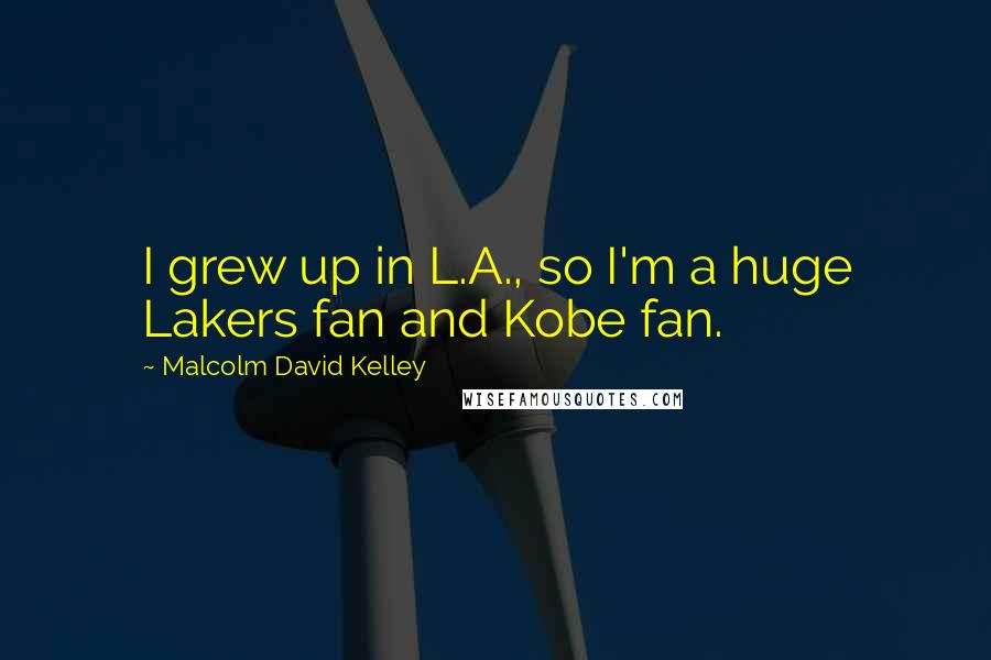 Malcolm David Kelley Quotes: I grew up in L.A., so I'm a huge Lakers fan and Kobe fan.