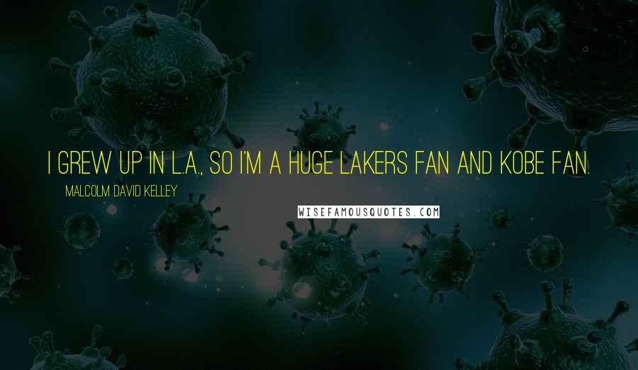 Malcolm David Kelley Quotes: I grew up in L.A., so I'm a huge Lakers fan and Kobe fan.