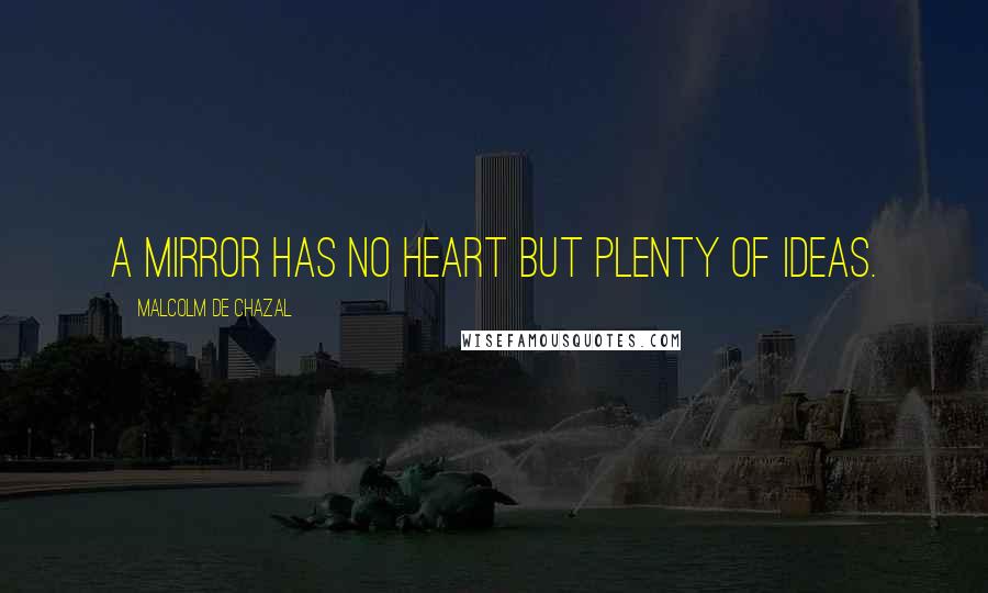 Malcolm De Chazal Quotes: A mirror has no heart but plenty of ideas.