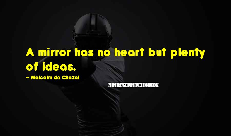 Malcolm De Chazal Quotes: A mirror has no heart but plenty of ideas.