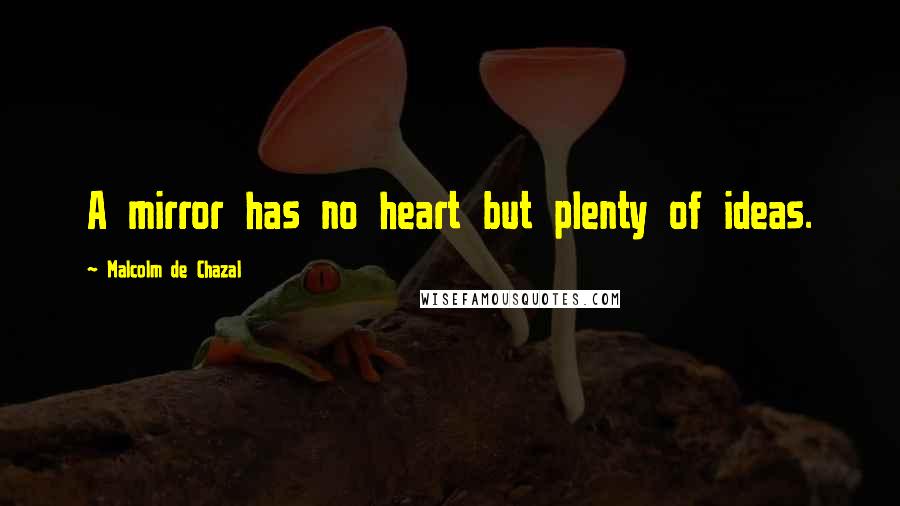 Malcolm De Chazal Quotes: A mirror has no heart but plenty of ideas.