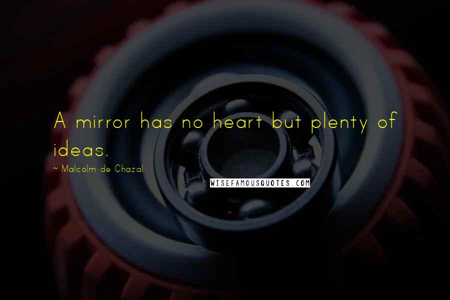 Malcolm De Chazal Quotes: A mirror has no heart but plenty of ideas.