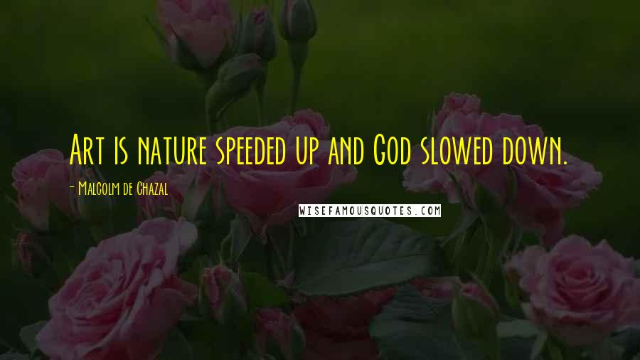 Malcolm De Chazal Quotes: Art is nature speeded up and God slowed down.