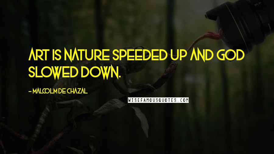 Malcolm De Chazal Quotes: Art is nature speeded up and God slowed down.