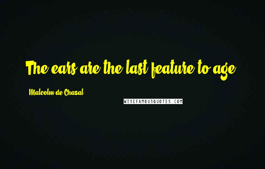 Malcolm De Chazal Quotes: The ears are the last feature to age.
