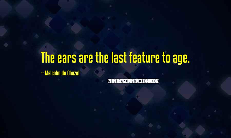 Malcolm De Chazal Quotes: The ears are the last feature to age.