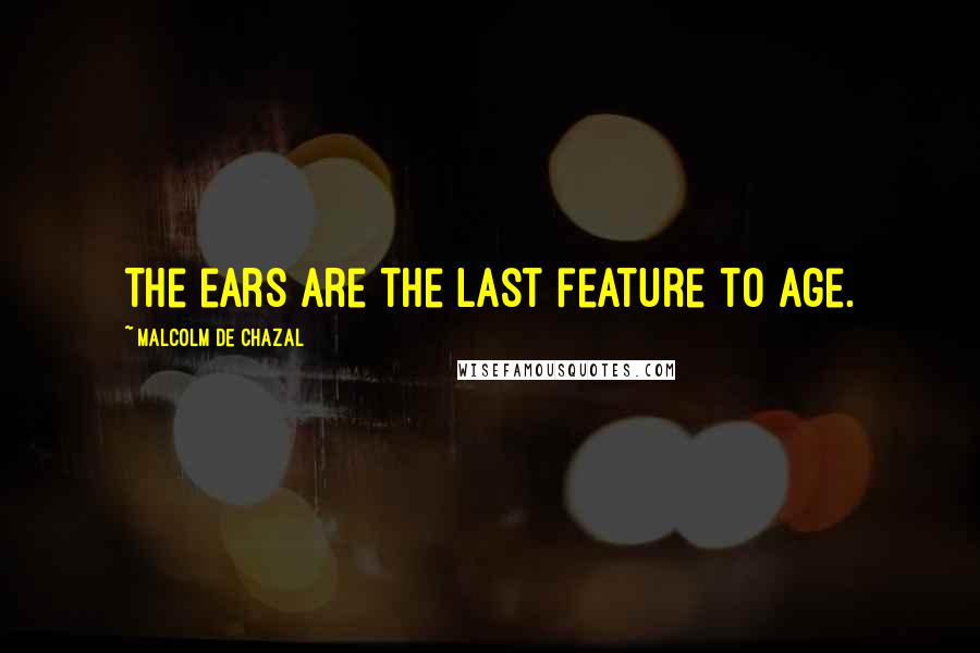 Malcolm De Chazal Quotes: The ears are the last feature to age.