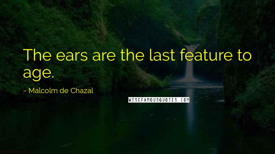 Malcolm De Chazal Quotes: The ears are the last feature to age.