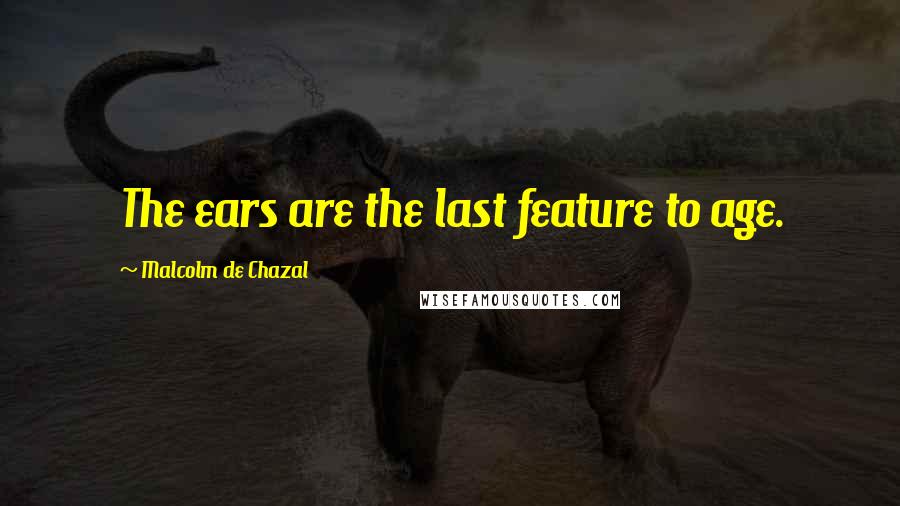 Malcolm De Chazal Quotes: The ears are the last feature to age.