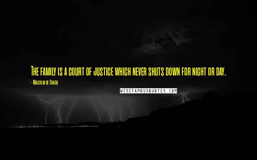 Malcolm De Chazal Quotes: The family is a court of justice which never shuts down for night or day.