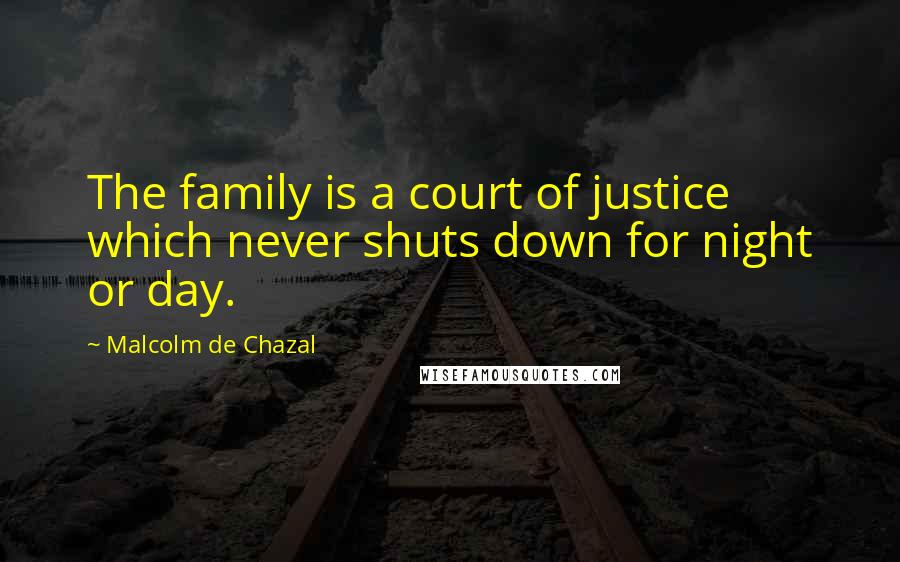Malcolm De Chazal Quotes: The family is a court of justice which never shuts down for night or day.