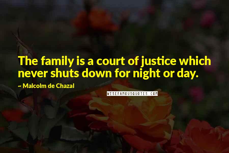 Malcolm De Chazal Quotes: The family is a court of justice which never shuts down for night or day.