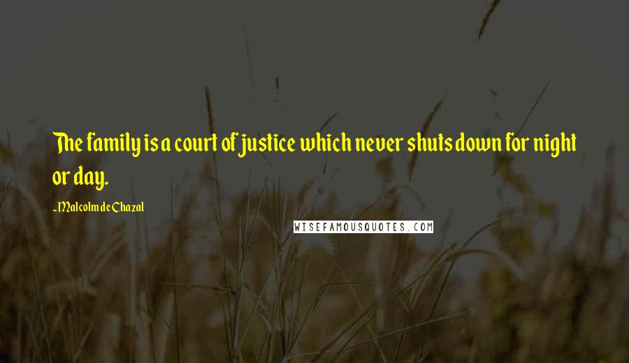 Malcolm De Chazal Quotes: The family is a court of justice which never shuts down for night or day.