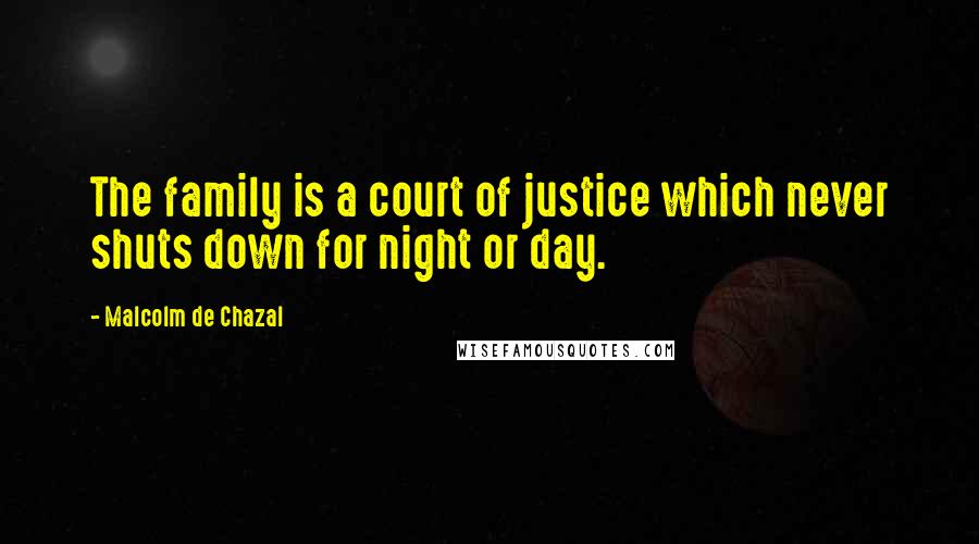 Malcolm De Chazal Quotes: The family is a court of justice which never shuts down for night or day.