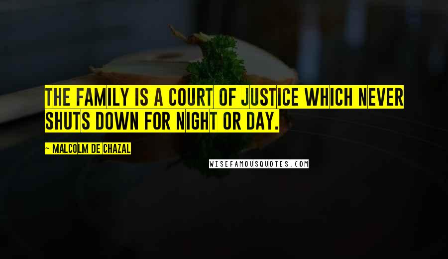 Malcolm De Chazal Quotes: The family is a court of justice which never shuts down for night or day.