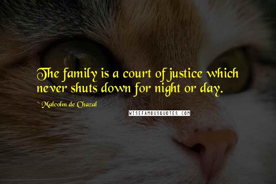 Malcolm De Chazal Quotes: The family is a court of justice which never shuts down for night or day.