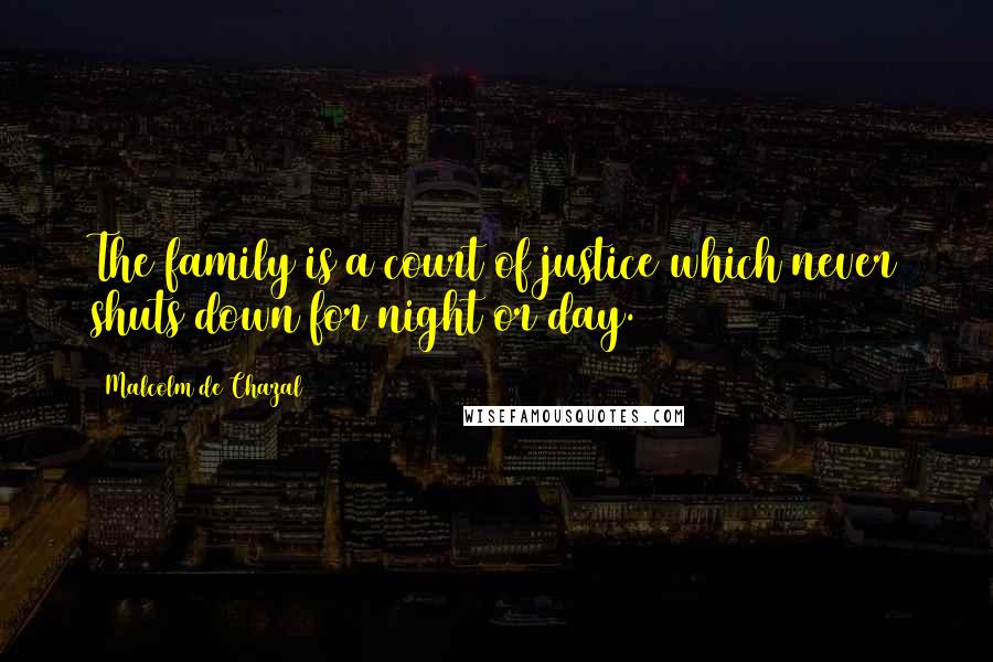 Malcolm De Chazal Quotes: The family is a court of justice which never shuts down for night or day.