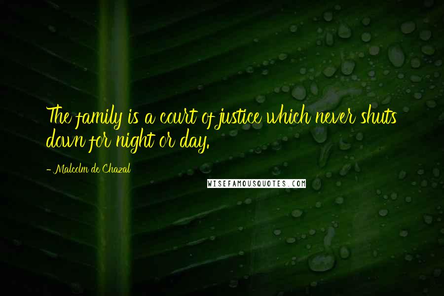 Malcolm De Chazal Quotes: The family is a court of justice which never shuts down for night or day.