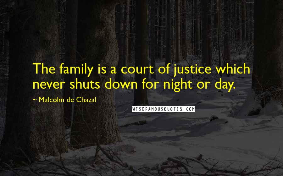 Malcolm De Chazal Quotes: The family is a court of justice which never shuts down for night or day.