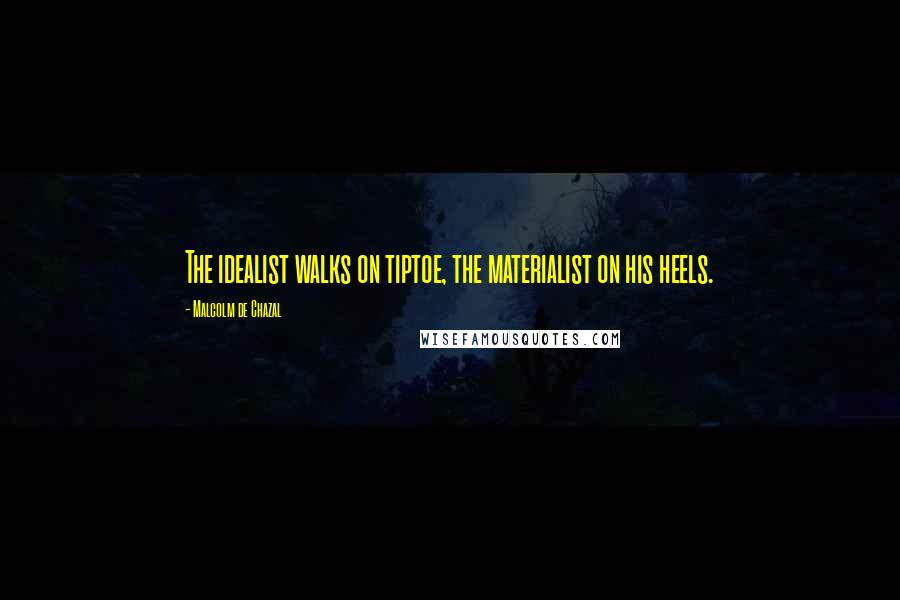 Malcolm De Chazal Quotes: The idealist walks on tiptoe, the materialist on his heels.