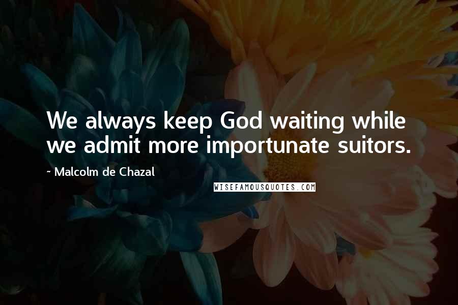 Malcolm De Chazal Quotes: We always keep God waiting while we admit more importunate suitors.