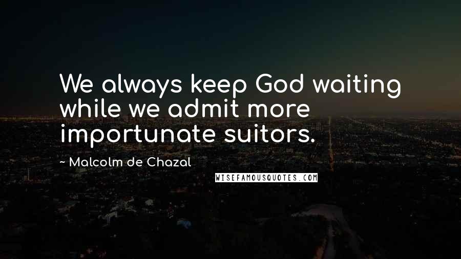 Malcolm De Chazal Quotes: We always keep God waiting while we admit more importunate suitors.