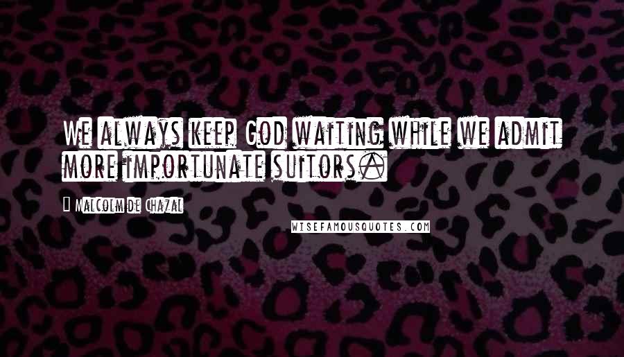 Malcolm De Chazal Quotes: We always keep God waiting while we admit more importunate suitors.