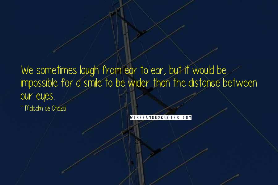 Malcolm De Chazal Quotes: We sometimes laugh from ear to ear, but it would be impossible for a smile to be wider than the distance between our eyes.