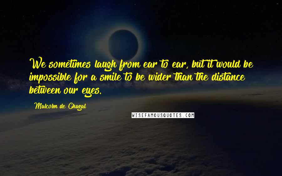 Malcolm De Chazal Quotes: We sometimes laugh from ear to ear, but it would be impossible for a smile to be wider than the distance between our eyes.