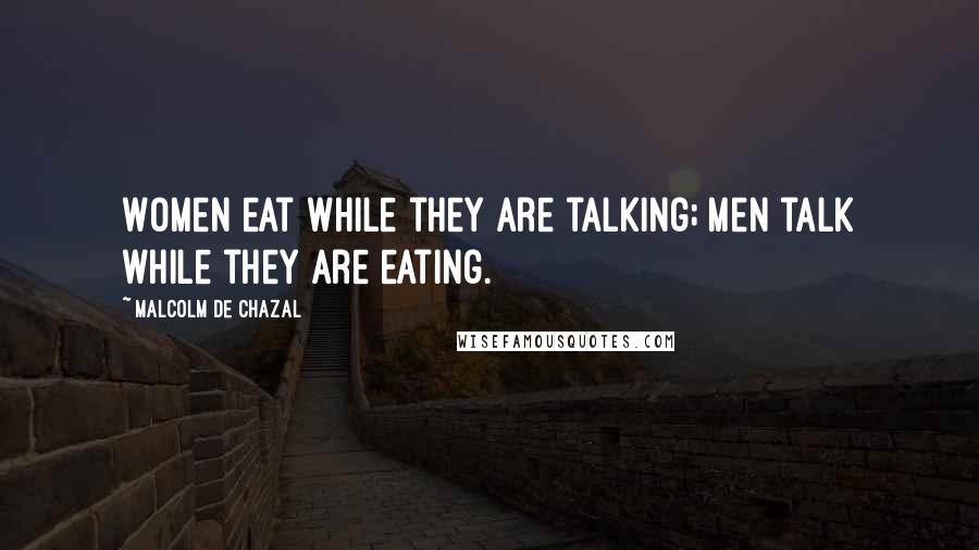 Malcolm De Chazal Quotes: Women eat while they are talking; men talk while they are eating.