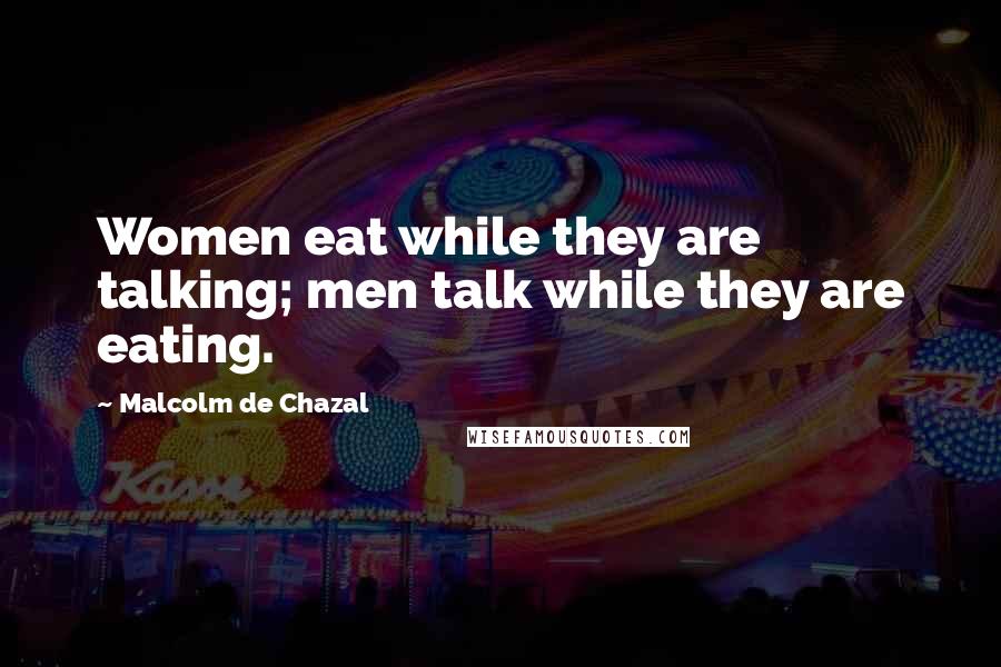 Malcolm De Chazal Quotes: Women eat while they are talking; men talk while they are eating.