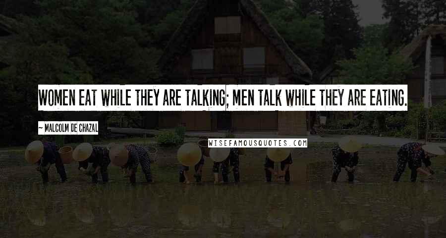Malcolm De Chazal Quotes: Women eat while they are talking; men talk while they are eating.