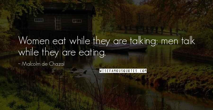 Malcolm De Chazal Quotes: Women eat while they are talking; men talk while they are eating.