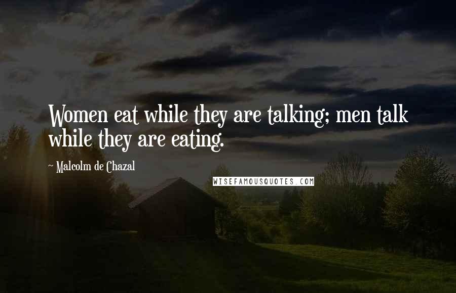 Malcolm De Chazal Quotes: Women eat while they are talking; men talk while they are eating.