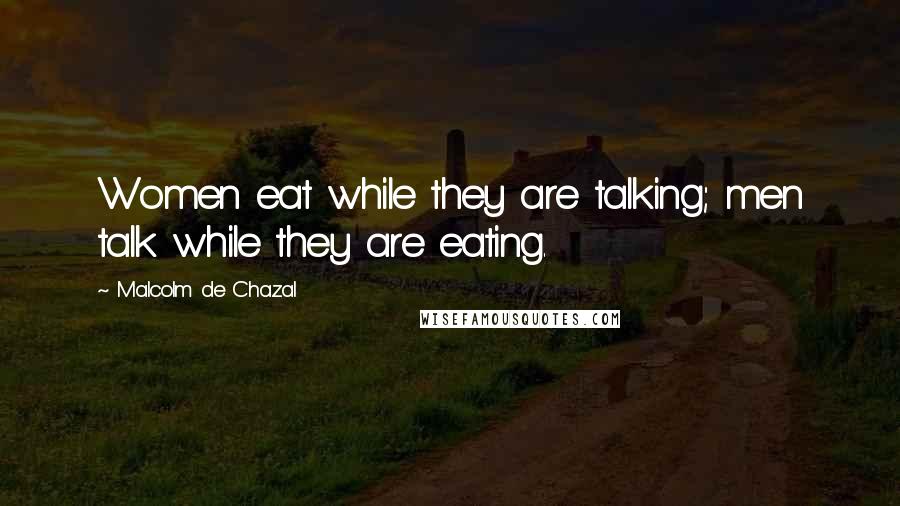 Malcolm De Chazal Quotes: Women eat while they are talking; men talk while they are eating.