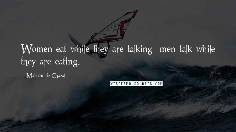 Malcolm De Chazal Quotes: Women eat while they are talking; men talk while they are eating.