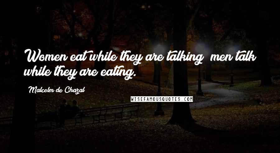 Malcolm De Chazal Quotes: Women eat while they are talking; men talk while they are eating.
