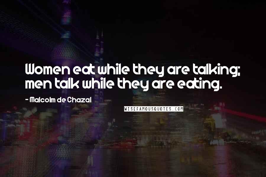 Malcolm De Chazal Quotes: Women eat while they are talking; men talk while they are eating.