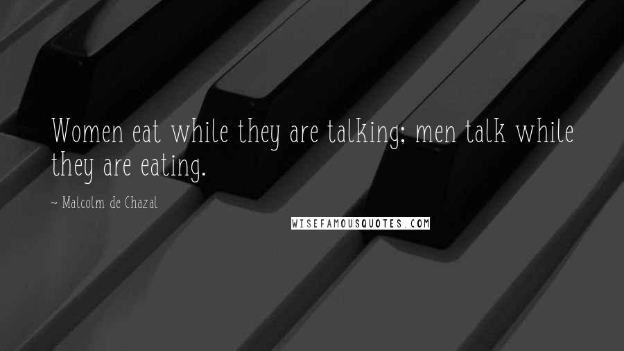 Malcolm De Chazal Quotes: Women eat while they are talking; men talk while they are eating.