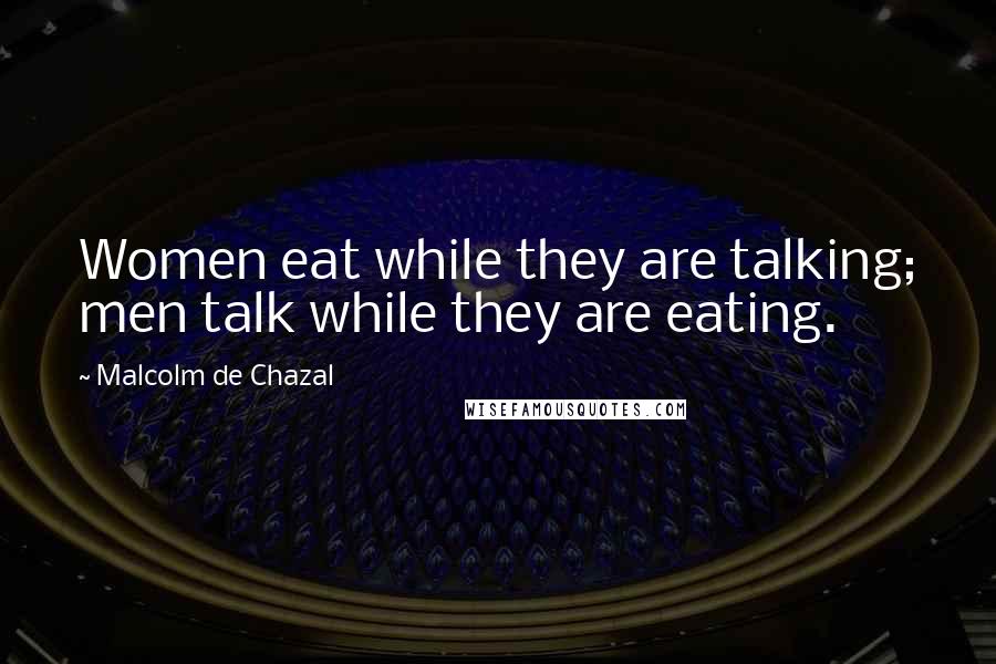 Malcolm De Chazal Quotes: Women eat while they are talking; men talk while they are eating.