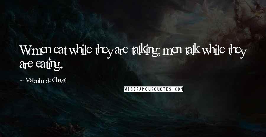 Malcolm De Chazal Quotes: Women eat while they are talking; men talk while they are eating.