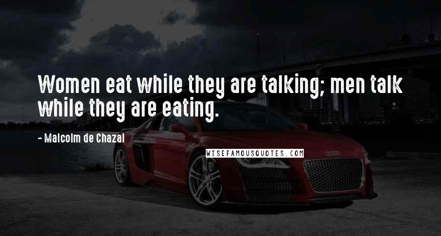 Malcolm De Chazal Quotes: Women eat while they are talking; men talk while they are eating.