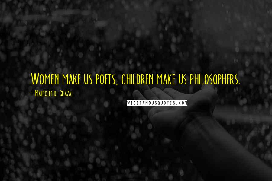 Malcolm De Chazal Quotes: Women make us poets, children make us philosophers.