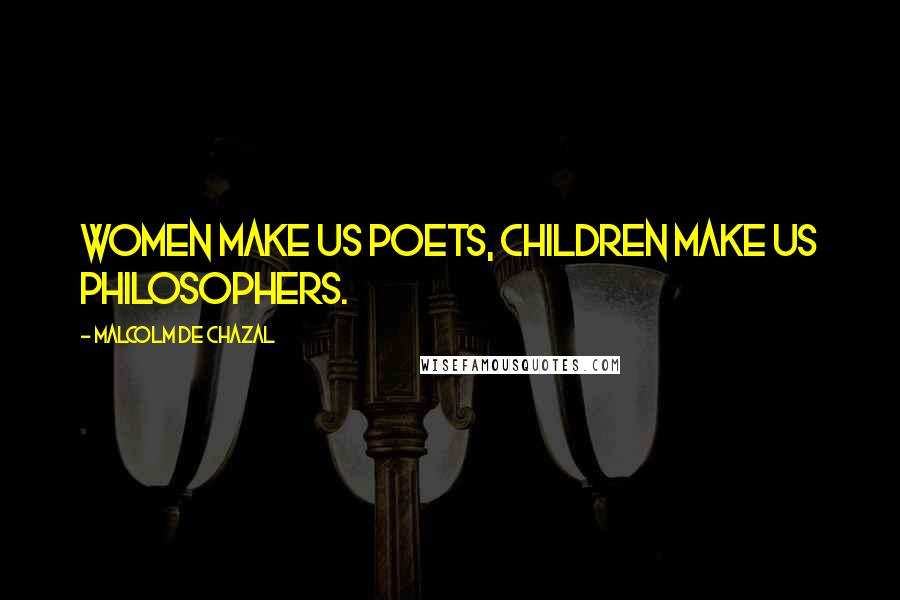 Malcolm De Chazal Quotes: Women make us poets, children make us philosophers.